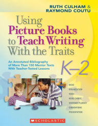 Title: Using Picture Books to Teach Writing with the Traits: Bibliography of More Than 150 Mentor Texts with Teacher-Tested Lessons, Author: Ruth Culham