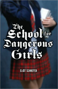 Title: The School for Dangerous Girls, Author: Eliot Schrefer