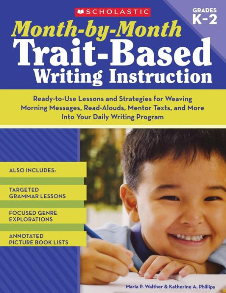 Month-by-Month Trait-Based Writing Instruction: Ready-to-Use Lessons and Strategies for Weaving Morning Messages, Read-Alouds, Mentor Texts, More Into Your Daily Program