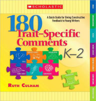 Title: 180 Trait-Specific Comments: Grades K-2: A Quick Guide for Giving Constructive Feedback to Young Writers, Author: Ruth Culham