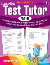 Title: Standardized Test Tutor: Math: Grade 3: Practice Tests With Problem-by-Problem Strategies and Tips That Help Students Build Test-Taking Skills and Boost Their Scores, Author: Michael Priestley