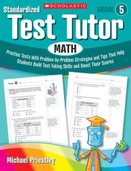 Title: Standardized Test Tutor: Math: Grade 5: Practice Tests With Problem-by-Problem Strategies and Tips That Help Students Build Test-Taking Skills and Boost Their Scores, Author: Michael Priestley