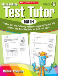 Title: Standardized Test Tutor: Math: Grade 6: Practice Tests With Problem-by-Problem Strategies and Tips That Help Students Build Test-Taking Skills and Boost Their Scores, Author: Michael Priestley