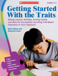 Title: Getting Started With the Traits: 3-5: Writing Lessons, Activities, Scoring Guides, and More for Successfully Launching Trait-Based Instruction in Your Classroom, Author: Ruth Culham