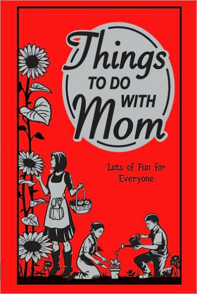 Things To Do With Mom: Lots Of Fun For Everyone