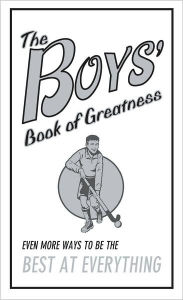 Title: The Boy's Book of Greatness: Even More Ways To Be The Best At Everything, Author: Scholastic