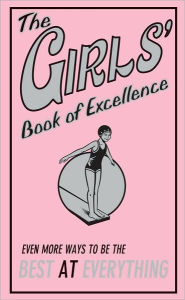 Title: The Girl's Book of Excellence: Even More Ways To Be The Best At Everything, Author: Scholastic