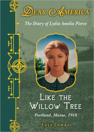 Title: Like the Willow Tree: The Diary of Lydia Amelia Pierce, Portland, Maine, 1918 (Dear America Series), Author: Lois Lowry