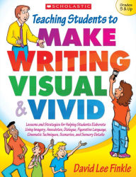 Title: Teaching Students to Make Writing Visual and Vivid: Lessons and Strategies for Helping Students Elaborate Using Imagery, Anecdotes, Dialogue, Figurative Language, Cinematic Techniques, Scenarios, and Sensory Detail, Author: David Lee Finkle