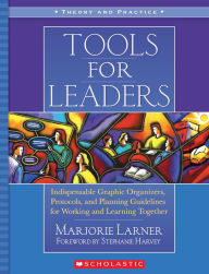 Title: Tools for Leaders: Indispensable Graphic Organizers, Protocols, and Planning Guidelines for Working and Learning Together, Author: Marjorie Larner