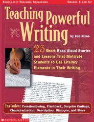 Title: Teaching Powerful Writing: 25 Short Read-Aloud Stories and Lessons That Motivate Students to Use Literary Elements in Their Writing, Author: Bob Sizoo