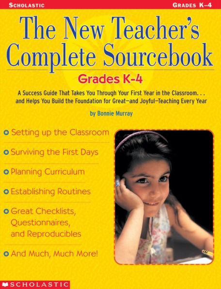 The New Teacher's Complete Sourcebook: Grades K-4: A Success Guide that Takes you through Your First Year in the Classroom...and Helps You build the Foundation for Great--and Joyful--Teaching Every Year!