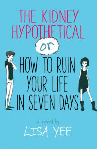 Title: The Kidney Hypothetical: Or How to Ruin Your Life in Seven Days, Author: Lisa Yee