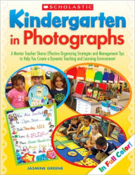 Title: Kindergarten in Photographs: A Mentor Teacher Shares Effective Organizing Strategies and Management Tips to Help You Create a Dynamic Teaching and Learning Environment, Author: Jasmine Greene