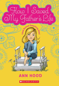 Title: How I Saved My Father's Life (and Ruined Everything Else), Author: Ann Hood