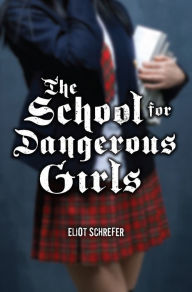 Title: The School for Dangerous Girls, Author: Eliot Schrefer