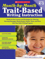 Title: Month-by-Month Trait-Based Writing Instruction: Ready-to-Use Lessons and Strategies for Weaving Morning Messages, Read-Alouds, Mentor Texts, and More Into Your Daily Writing Program, Author: Maria P. Walther