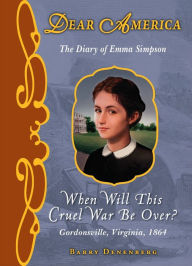 Title: When Will This Cruel War Be Over?: The Diary of Emma Simpson, Gordonsville, Virginia, 1864 (Dear America Series), Author: Barry Denenberg