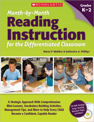 Title: Month-by-Month Reading Instruction for the Differentiated Classroom: A Systematic Approach With Comprehension Mini-Lessons, Vocabulary-Building Activities, Management Tips, and More to Help Every Child Become a Confident, Capable Reader, Author: Maria Walther