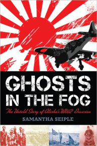 Title: Ghosts in the Fog: The Untold Story of Alaska's WWII Invasion, Author: Samantha Seiple