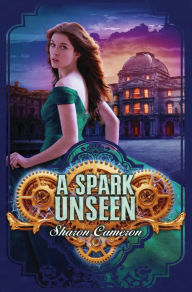 Title: A Spark Unseen, Author: Sharon Cameron