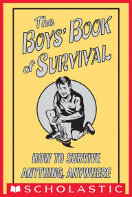 Title: The Boys' Book of Survival: How to Survive Anything, Anywhere, Author: Scholastic