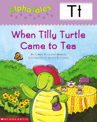 Title: AlphaTales: T: When Tilly Turtle Came to Tea: An Irresistible Animal Storybook That Builds Phonemic Awareness & Teaches All About the Letter T!, Author: Carol Pugliano-Martin