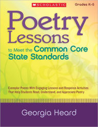 Title: Poetry Lessons to Meet the Common Core State Standards: Exemplar Poems With Engaging Lessons and Response Activities That Help Students Read, Understand, and Appreciate Poetry, Author: Georgia Heard