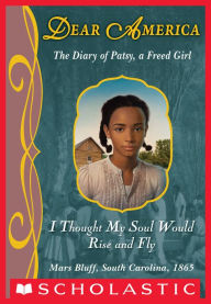 I Thought My Soul Would Rise and Fly: The Diary of Patsy, a Freed Girl, Mars Bluff, South Carolina, 1865 (Dear America Series)