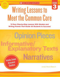 Title: Writing Lessons To Meet the Common Core: Grade 3: 18 Easy Step-by-Step Lessons With Models and Writing Frames That Guide All Students to Succeed, Author: Linda Beech