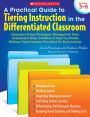 A Practical Guide to Tiering Instruction in the Differentiated Classroom: Classroom-Tested Strategies, Management Tools, Assessment Ideas, and More to Help You Create Effective Tiered Lessons That Work for Every Learner
