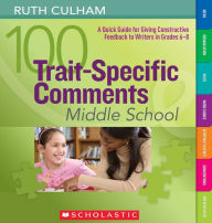 Title: 100 Trait-Specific Comments: Middle School: A Quick Guide for Giving Constructive Feedback to Writers in Grades 6-8 (PagePerfect NOOK Book), Author: Ruth Culham