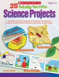 Title: 25 Totally Terrific Science Projects: Easy How-to's and Templates for Projects That Motivate Students to Show What They Know About Key Science Topics, Author: Michael Gravois