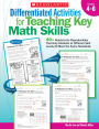 Differentiated Activities for Teaching Key Math Skills: Grades 4-6: 40+ Ready-to-Go Reproducibles That Help Students at Different Skill Levels All Meet the Same Standards
