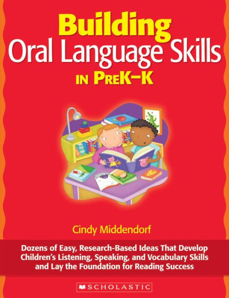 Building Oral Language Skills in PreK-K: Dozens of Easy, Research-Based Ideas That Develop Children's Listening, Speaking, and Vocabulary Skills and Lay the Foundation for Reading Success