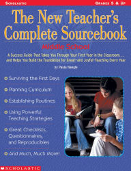 Title: The New Teacher's Complete Sourcebook: Middle School: A Success Guide That Takes You Through Your First Year in the Classroom--and Helps You Build the Foundation for Great--And Joyful--Teaching Every Year!, Author: Paula Naegle