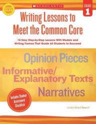 Title: Writing Lessons To Meet the Common Core: Grade 1: 18 Easy Step-by-Step Lessons With Models and Writing Frames That Guide All Students to Succeed, Author: Linda Beech