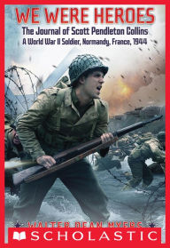 Title: We Were Heroes: The Journal of Scott Pendleton Collins, a World War II Soldier, Normandy, France, 1944, Author: Walter Dean Myers