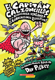 Title: El Capitán Calzoncillos y la asquerosa venganza de los robocalzones radioactivos (Captain Underpants #10): (Spanish language edition of Captain Underpants and the Revolting Revenge of the Radioactive Robo-Boxers), Author: Dav Pilkey