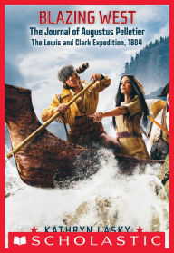 Title: Blazing West: The Journal of Augustus Pelletie, The Lewis and Clark Expedition, 1804, Author: Kathryn Lasky