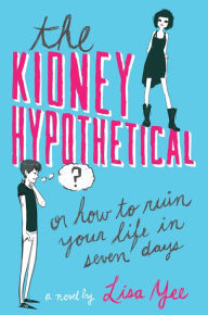 Title: The Kidney Hypothetical: Or How to Ruin Your Life in Seven Days, Author: Lisa Yee