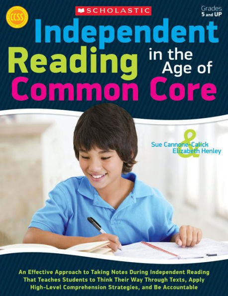 Independent Reading in the Age of Common Core: An Effective Approach to Taking Notes During Independent Reading That Teaches Students to Think Their Way Through Texts, Apply High-Level Comprehension Strategies, and Be Accountable