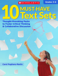 Title: 10 Must-Have Text Sets: Thought-Provoking Packs to Foster Critical Thinking & Collaborative Discussion, Author: Carol Pugliano-Martin