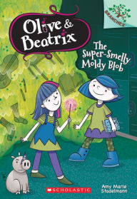 Title: The Super-Smelly Moldy Blob: A Branches Book (Olive & Beatrix #2), Author: Amy Marie Stadelmann