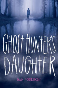 Title: Ghost Hunter's Daughter, Author: Dan Poblocki