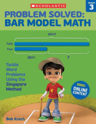 Title: Problem Solved: Bar Model Math: Grade 3: Tackle Word Problems Using the Singapore Method, Author: Bob Krech