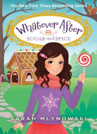 Title: Sugar and Spice (Whatever After #10), Author: Sarah Mlynowski