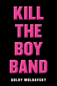 Title: Kill the Boy Band, Author: Goldy Moldavsky