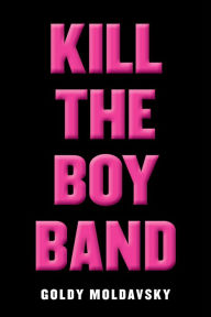 Title: Kill the Boy Band, Author: Goldy Moldavsky