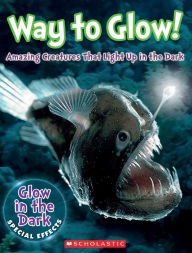 Title: Way to Glow! Amazing Creatures that Light Up in the Dark: Amazing Creatures that Light Up in the Dark, Author: Lisa Regan